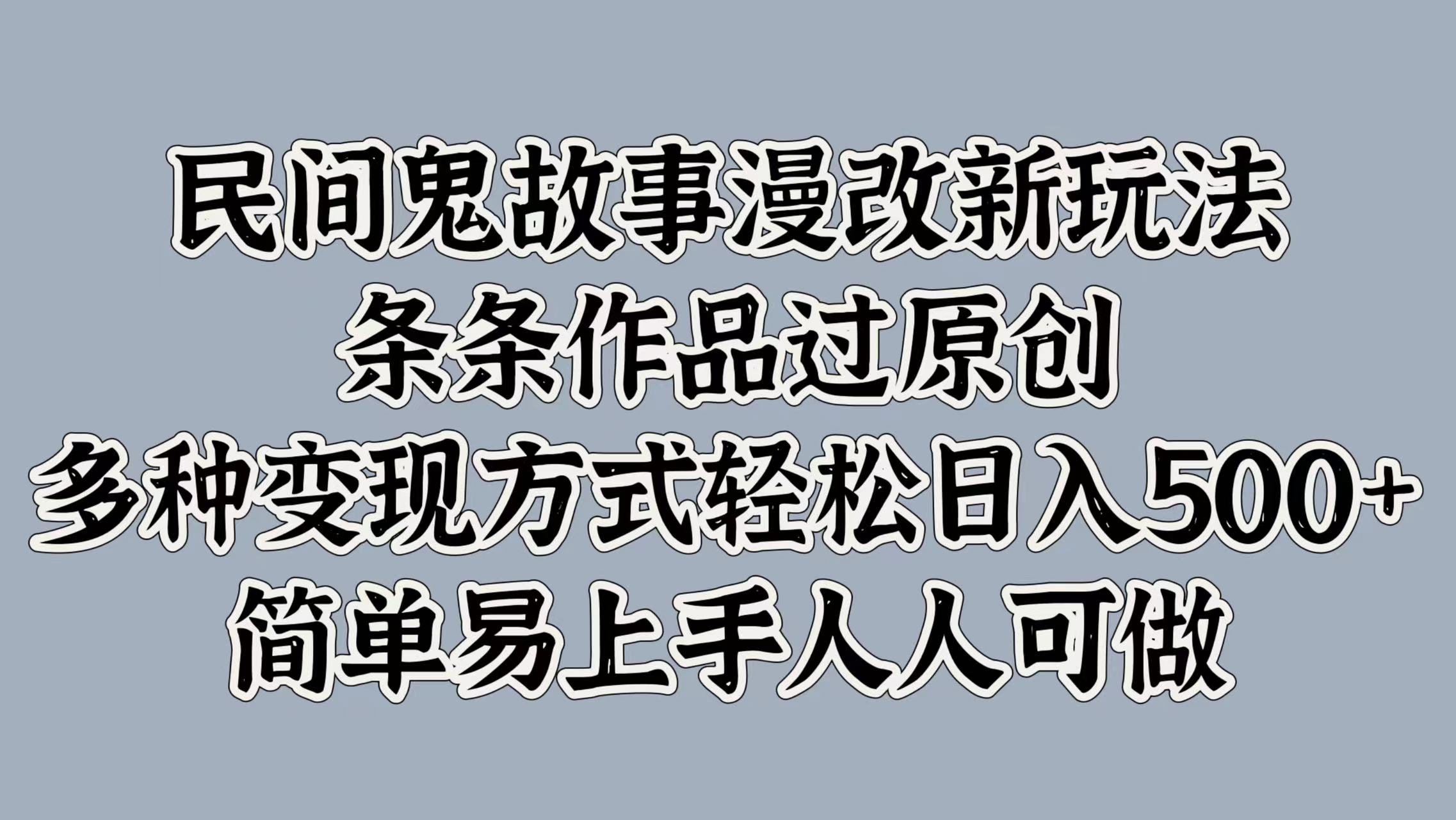 民间鬼故事漫改新玩法，条条作品过原创，简单易上手人人可做，多种变现方式轻松日入500+-盈途副业网