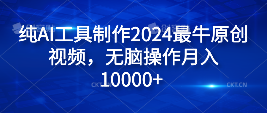 纯AI工具制作2024最牛原创视频，无脑操作月入10000+-盈途副业网