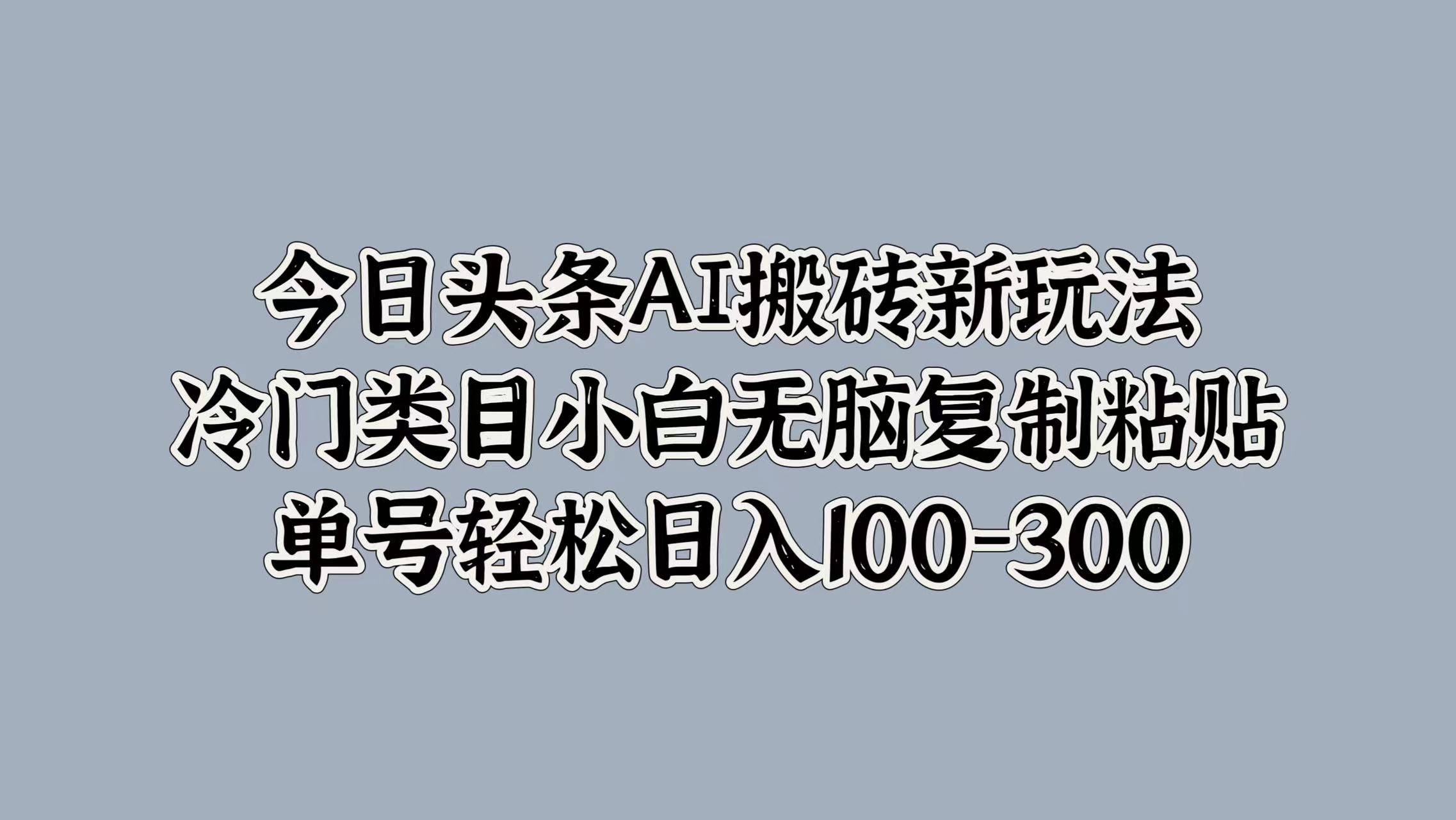 今日头条AI搬砖新玩法，冷门类目小白无脑复制粘贴，单号轻松日入100-300-盈途副业网