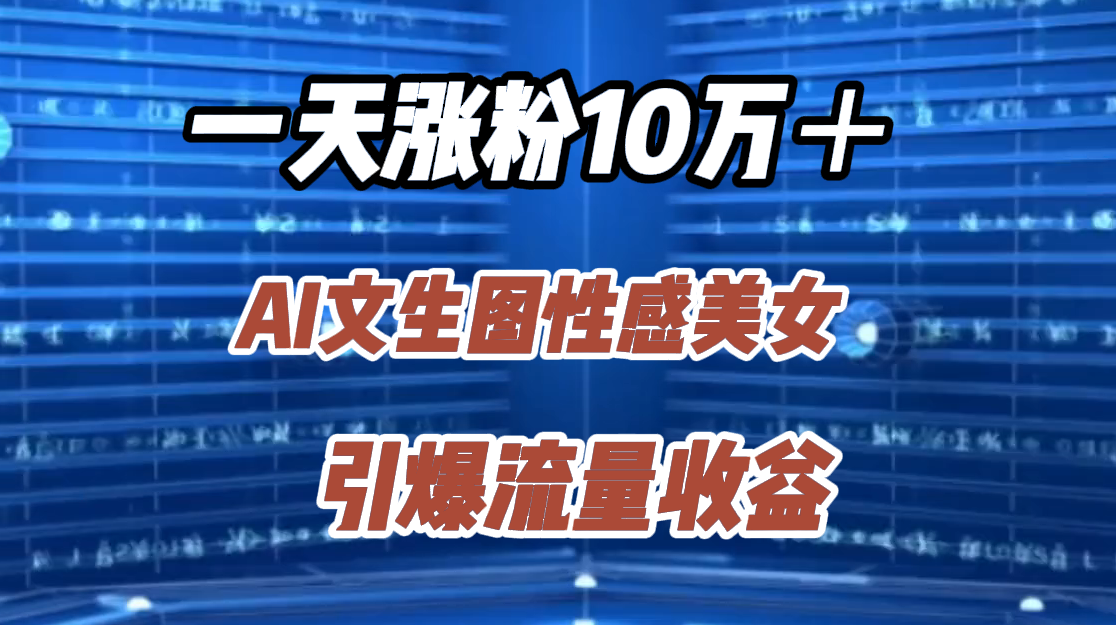 一天涨粉10万＋，AI文生图性感美女，引爆流量收益-盈途副业网