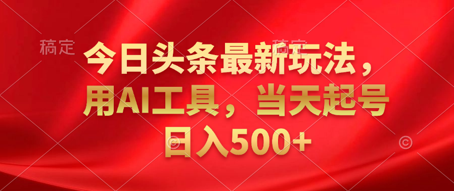 今日头条最新玩法，利用AI工具，当天起号日入500+-盈途副业网