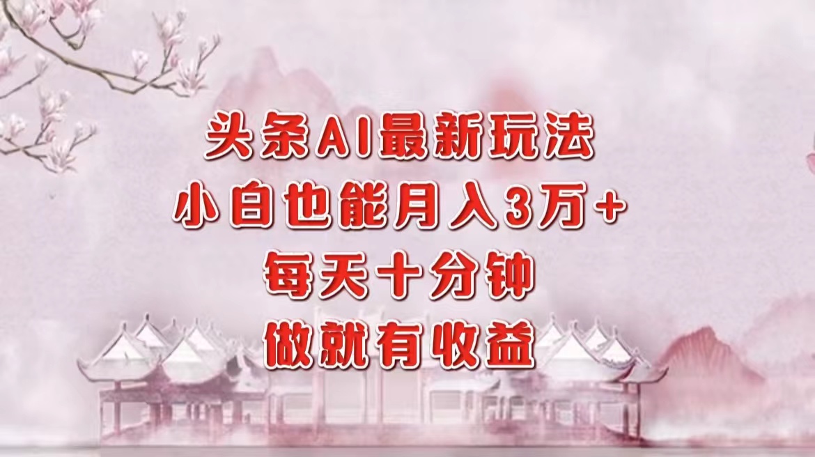 头条AI最新玩法，小白轻松月入三万＋，每天十分钟，做就有收益-盈途副业网