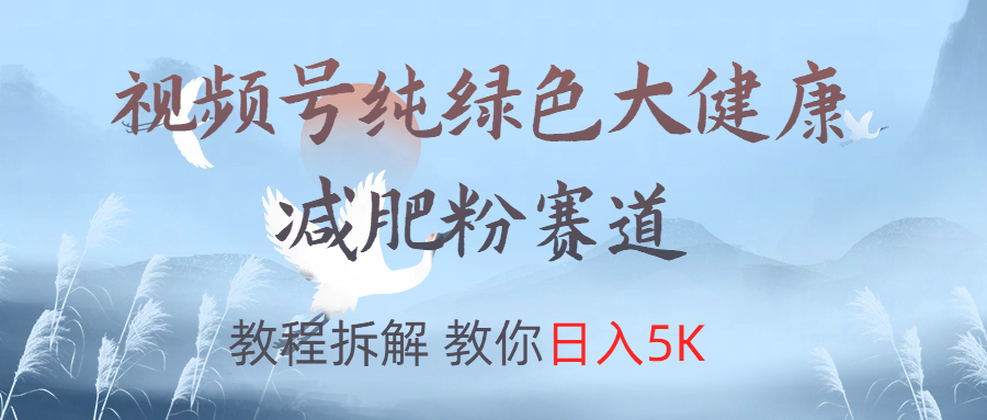 视频号纯绿色大健康粉赛道，教程拆解，教你日入5K-盈途副业网