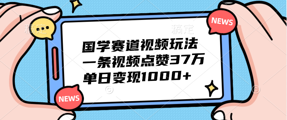 国学赛道视频玩法，单日变现1000+，一条视频点赞37万-盈途副业网
