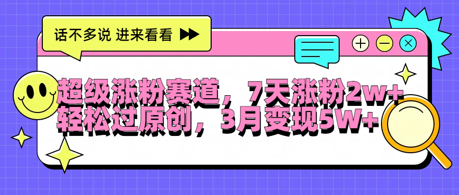 超级涨粉赛道，每天半小时，7天涨粉2W+，轻松过原创，3月变现5W+-盈途副业网