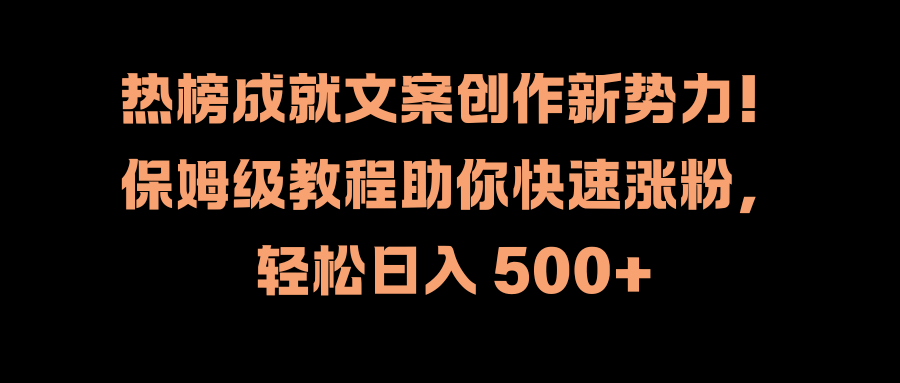 热榜成就文案创作新势力！保姆级教程助你快速涨粉，轻松日入 500+-盈途副业网