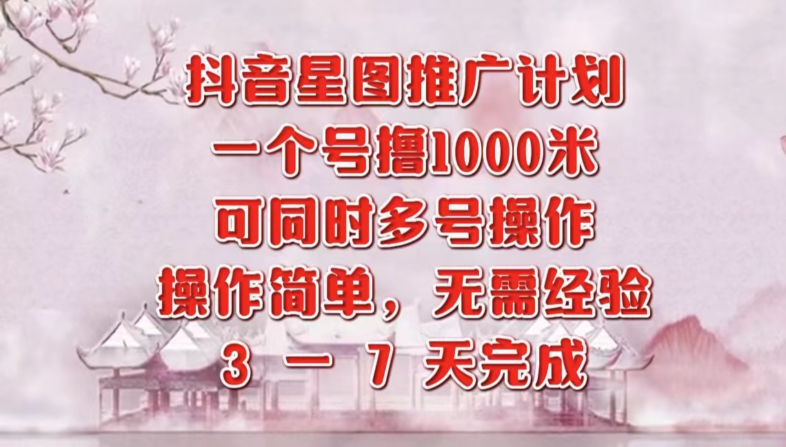 抖音星图推广项目，3-7天就能完成，每单1000元，可多号一起做-盈途副业网