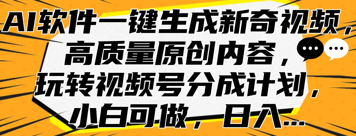 AI软件一键生成新奇视频，高质量原创内容，玩转视频号分成计划，小白可做，日入…-盈途副业网