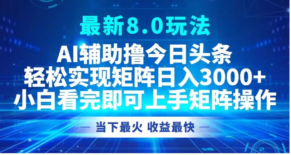 最新8.0玩法 AI辅助撸今日头条轻松实现矩阵日入3000+小白看完即可上手矩阵操作当下最火 收益最快-盈途副业网