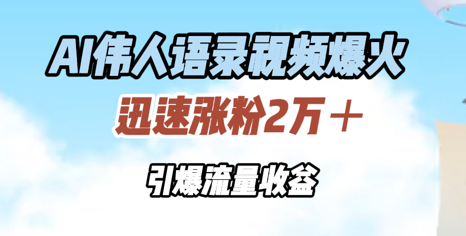 AI伟人语录视频爆火，迅速涨粉2万＋，引爆流量收益-盈途副业网