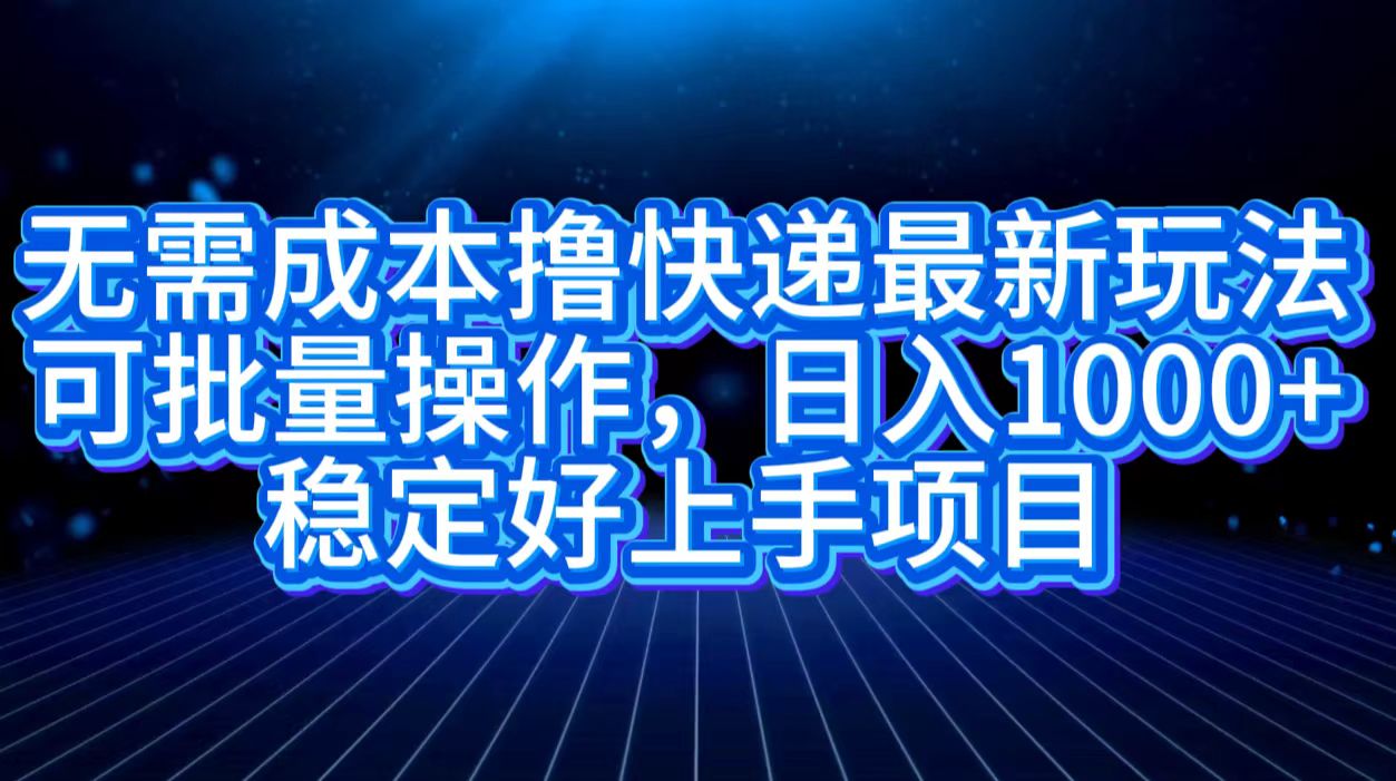 无需成本撸快递最新玩法,可批量操作，日入1000+，稳定好上手项目-盈途副业网