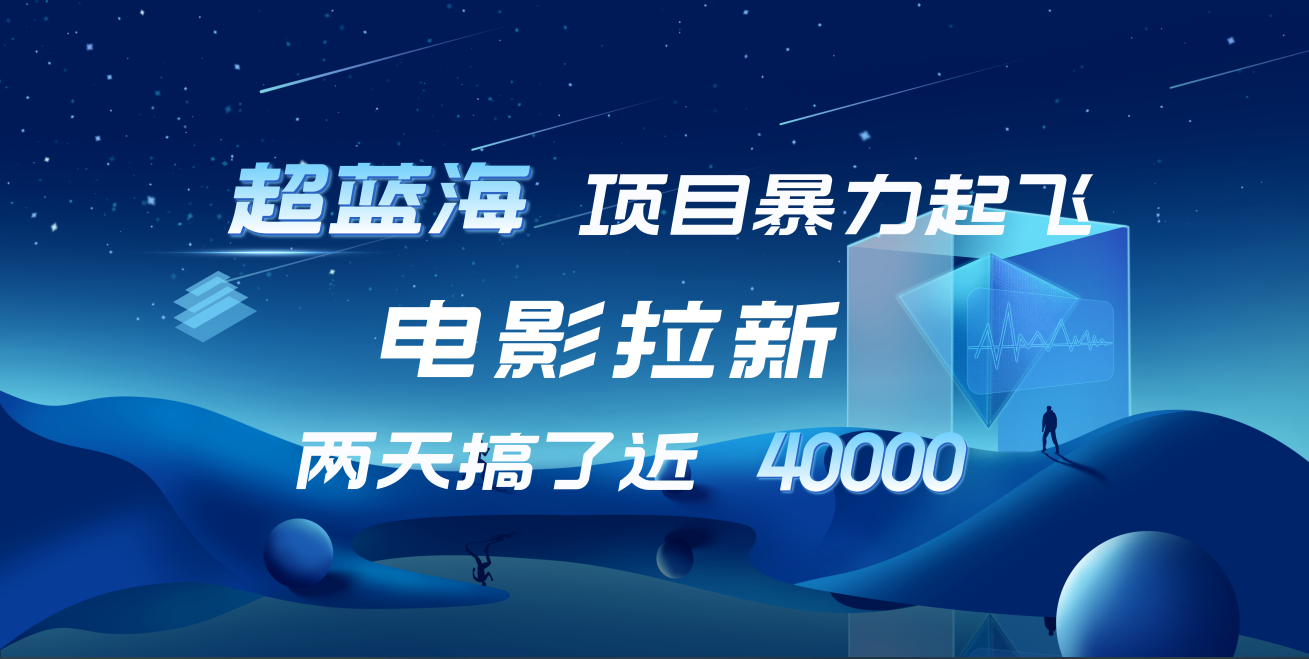 【蓝海项目】电影拉新，两天搞了近4w！超好出单，直接起飞-盈途副业网