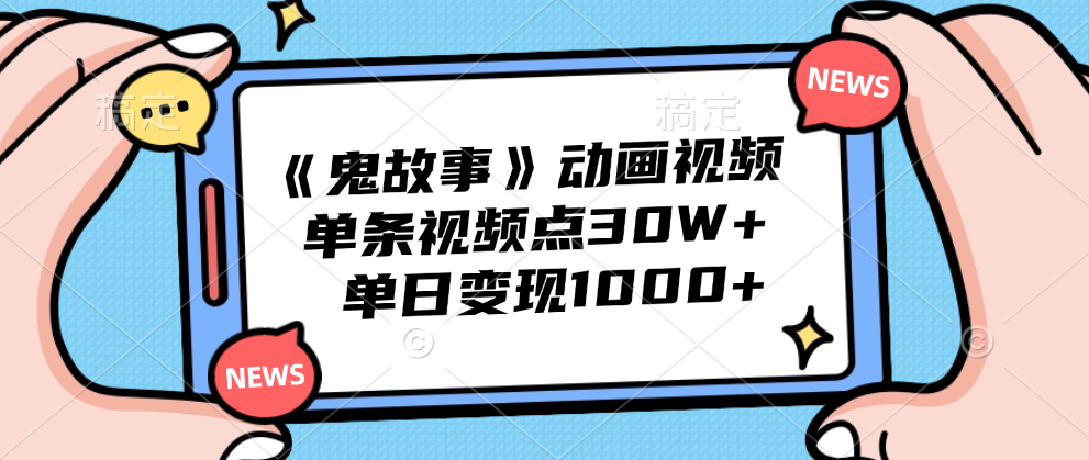 《鬼故事》动画视频，单条视频点赞30W+，单日变现1000+-盈途副业网