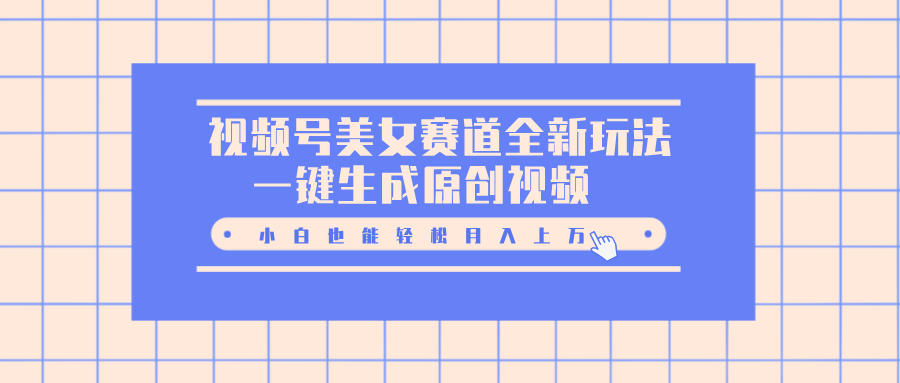 视频号美女赛道全新玩法，一键生成原创视频，小白也能轻松月入上万-盈途副业网