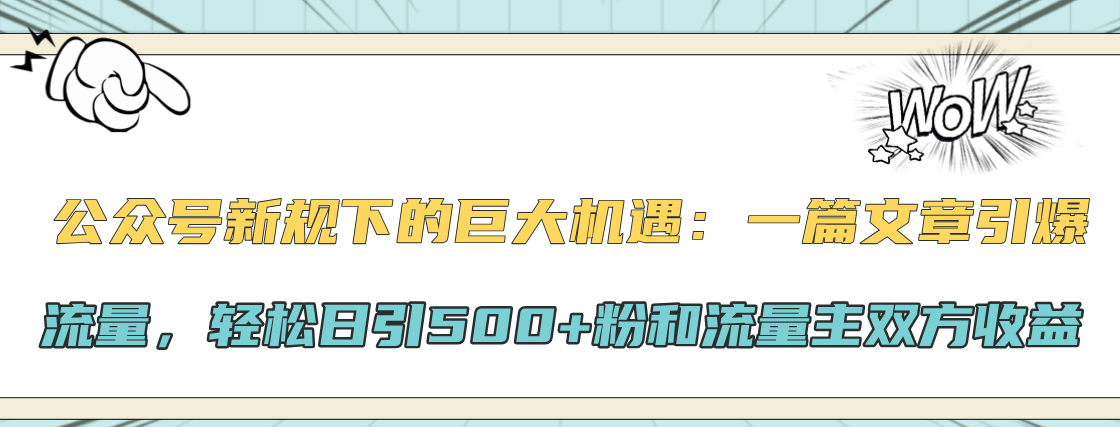 公众号新规下的巨大机遇：轻松日引500+粉和流量主双方收益，一篇文章引爆流量-盈途副业网
