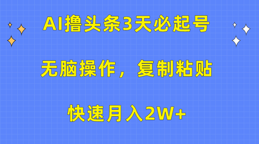 AI撸头条3天必起号，无脑操作3分钟1条，复制粘贴保守月入2W+-盈途副业网