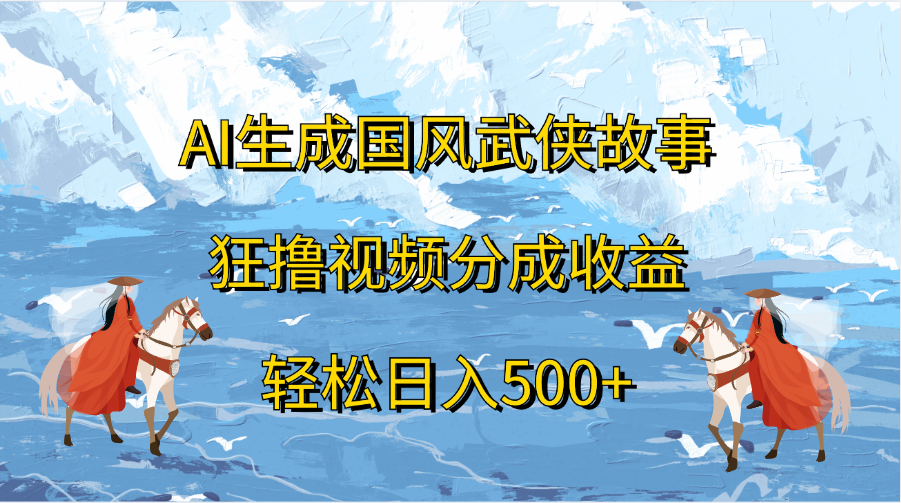 AI生成国风武侠故事，狂撸视频分成收益，轻松日入500+-盈途副业网