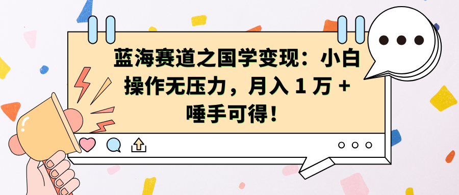 蓝海赛道之国学变现：小白操作无压力，月入 1 万 + 唾手可得！-盈途副业网