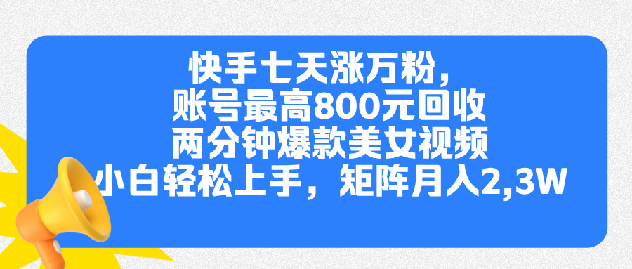 快手七天涨万粉，但账号最高800元回收。两分钟一个爆款美女视频，小白秒上手-盈途副业网