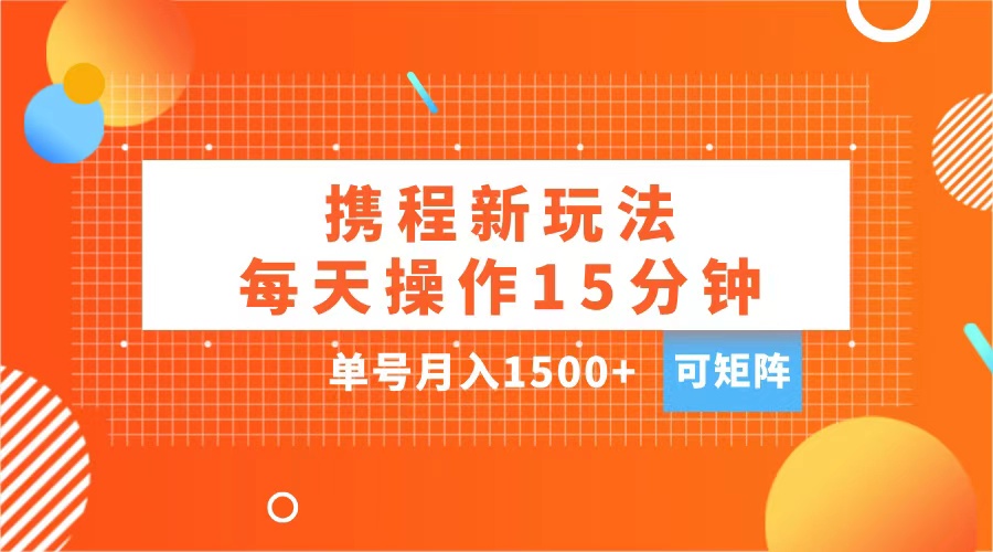 玩赚携程APP，每天简单操作15分钟，单号月入1500+，可矩阵-盈途副业网