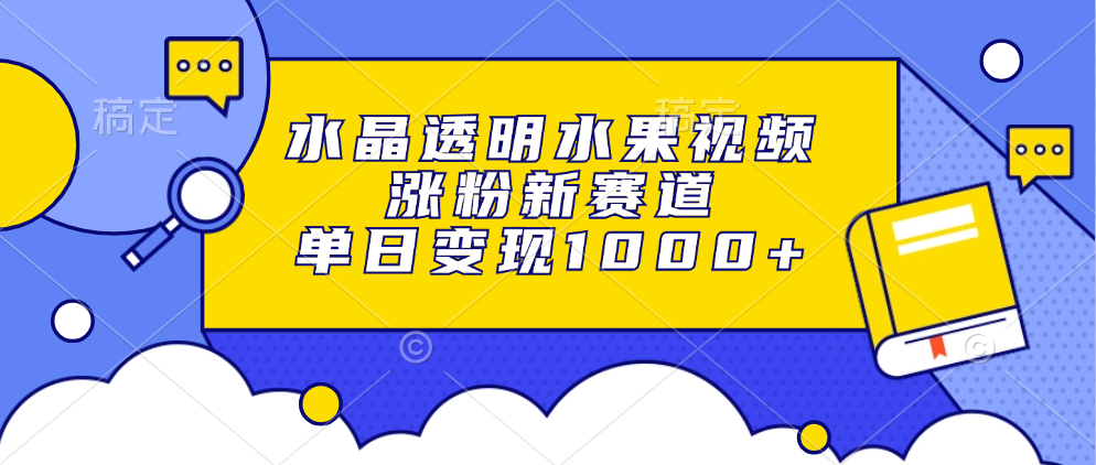 水晶透明水果视频，涨粉新赛道，单日变现1000+-盈途副业网