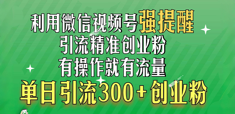 利用微信视频号“强提醒”功能，引流精准创业粉，有操作就有流量，单日引流300+创业粉-盈途副业网