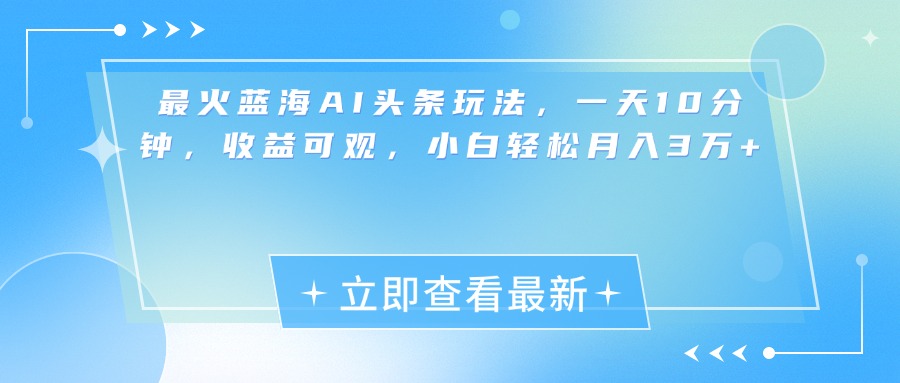 最新蓝海AI头条玩法，一天10分钟，收益可观，小白轻松月入3万+-盈途副业网