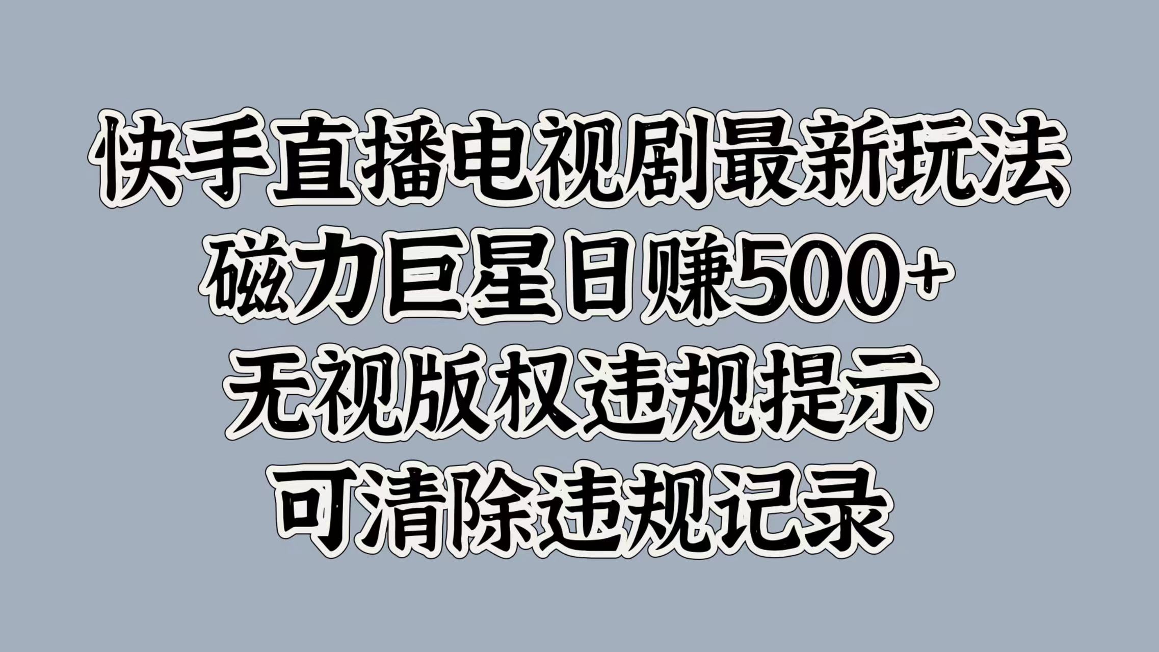 快手直播电视剧最新玩法，磁力巨星日赚500+，无视版权违规提示，可清除违规记录-盈途副业网