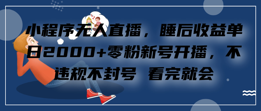 小程序无人直播，零粉新号开播，不违规不封号 看完就会+睡后收益单日2000-盈途副业网