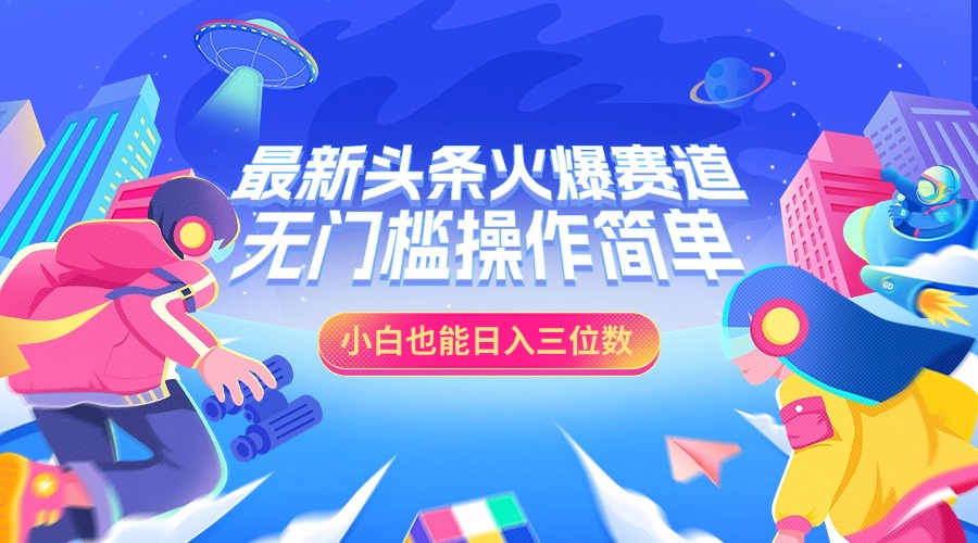 最新头条火爆赛道，小白也能日入三位数，无门槛操作简单-盈途副业网