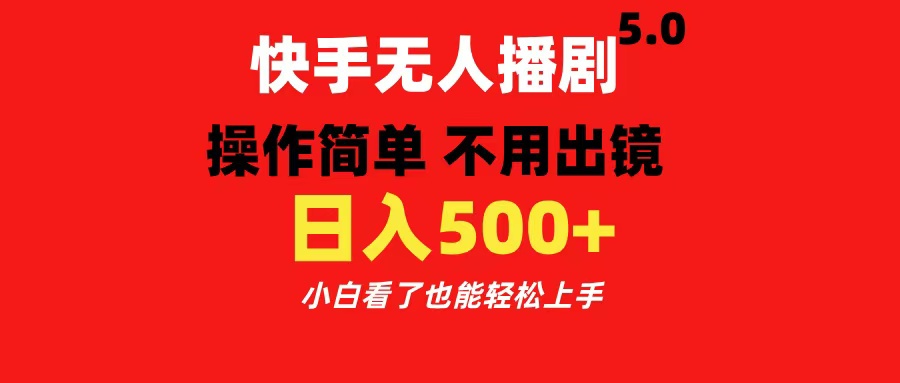 快手无人播剧5.0，操作简单 不用出镜，日入500+小白看了也能轻松上手-盈途副业网