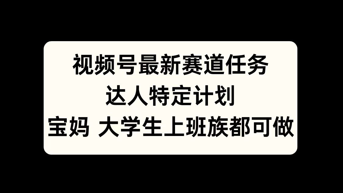 视频号最新赛道任务，达人特定计划，宝妈、大学生、上班族皆可做-盈途副业网