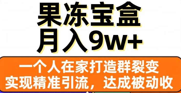 果冻宝盒，通过精准引流和裂变群，实现被动收入，日入3000+-盈途副业网