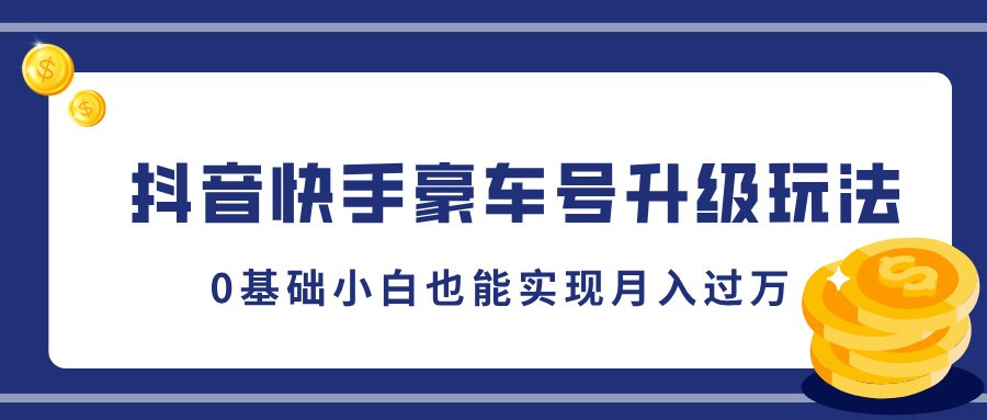 抖音快手豪车号升级玩法，5分钟一条作品，0基础小白也能实现月入过万-盈途副业网