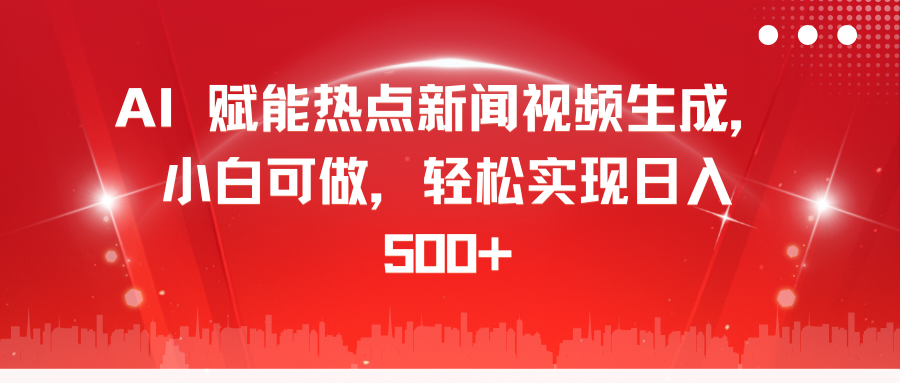 AI 赋能热点新闻视频生成，小白可做，轻松实现日入 500+-盈途副业网