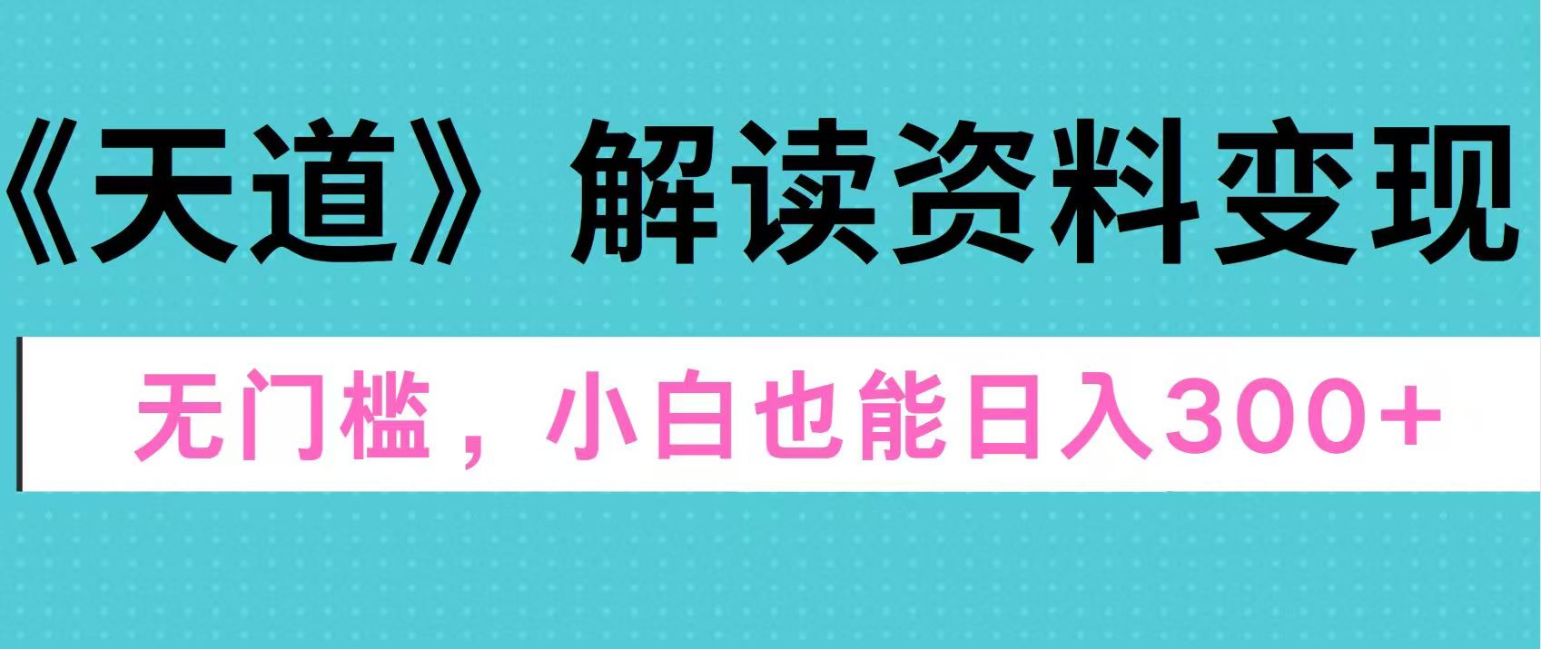天道解读资料变现，无门槛，小白也能快速上手，稳定日入300+-盈途副业网