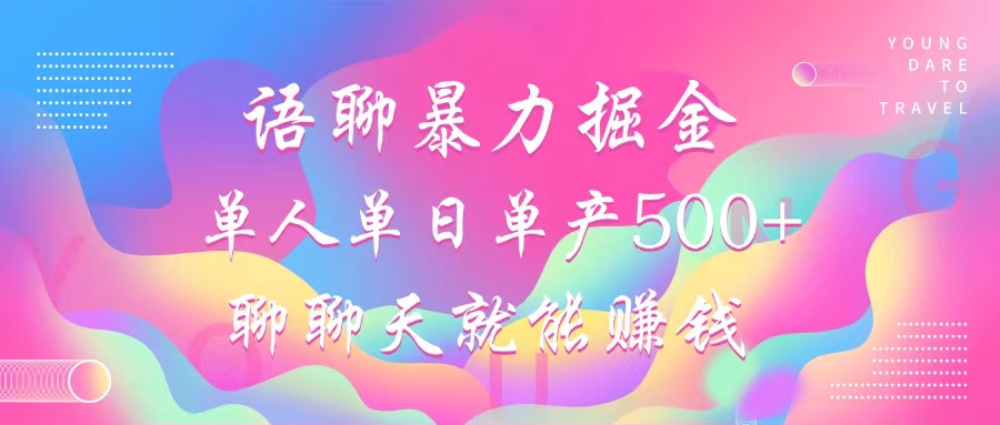 语聊暴力掘金，聊聊天就能赚钱，单人单日单产500+，小白也能无脑做，-盈途副业网