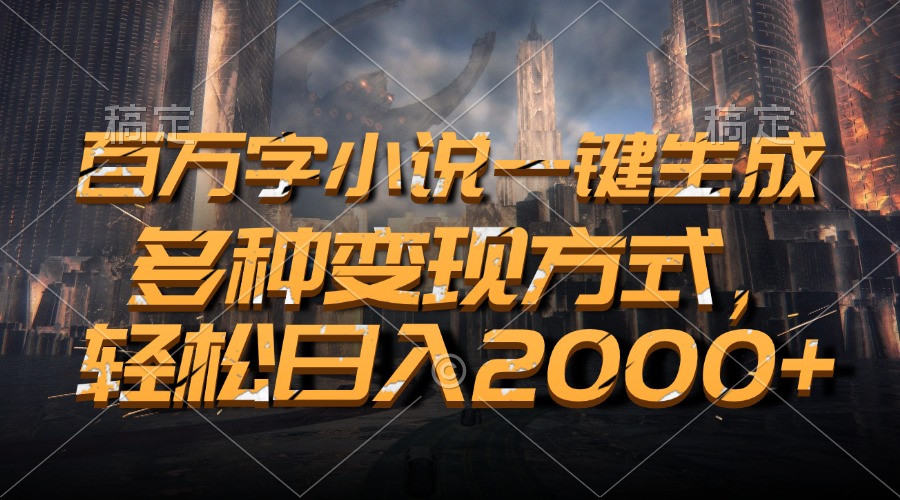 百万字小说一键生成，轻松日入2000+，多种变现方式-盈途副业网