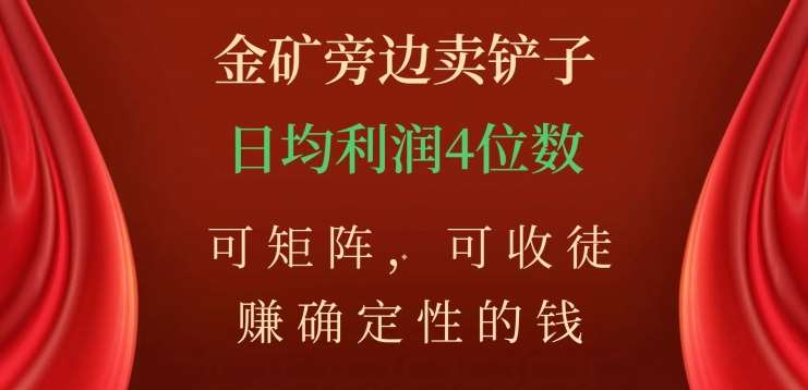 金矿旁边卖铲子，赚确定性的钱，可矩阵，可收徒，日均利润4位数不是梦-盈途副业网