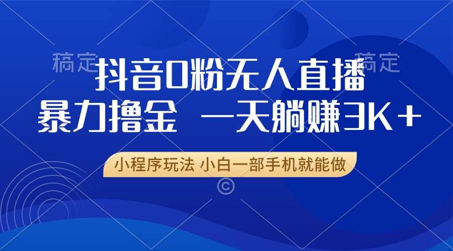 抖音0粉开播，新口子，不违规不封号， 小白可做，一天躺赚3k+-盈途副业网
