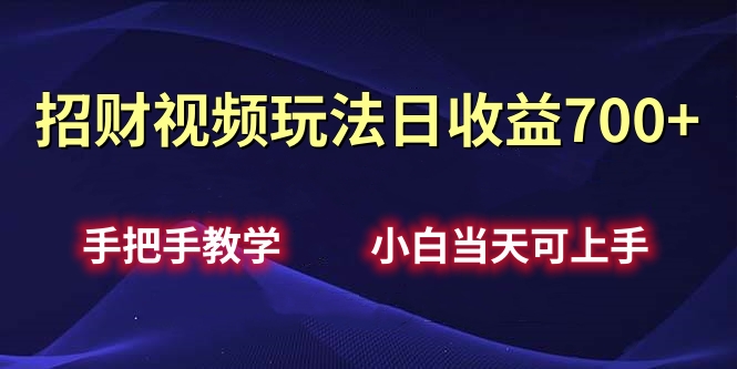 招财视频玩法日收益700+手把手教学，小白当天可上手-盈途副业网