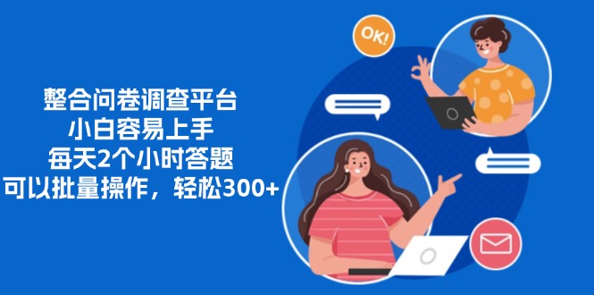 整合问卷调查平台，小白容易上手，每天2个小时答题，可以批量操作，轻松300+-盈途副业网