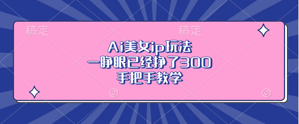 Ai美女ip玩法，一睁眼已经挣了300，手把手教学！-盈途副业网