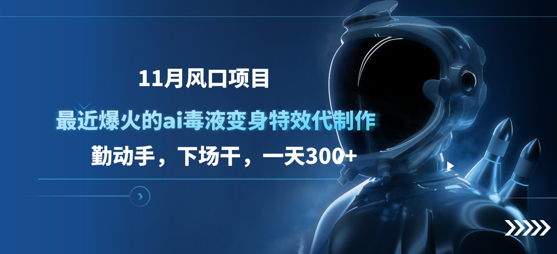 11月风口项目，最近爆火的ai毒液变身特效代制作，勤动手，下场干，一天300+-盈途副业网