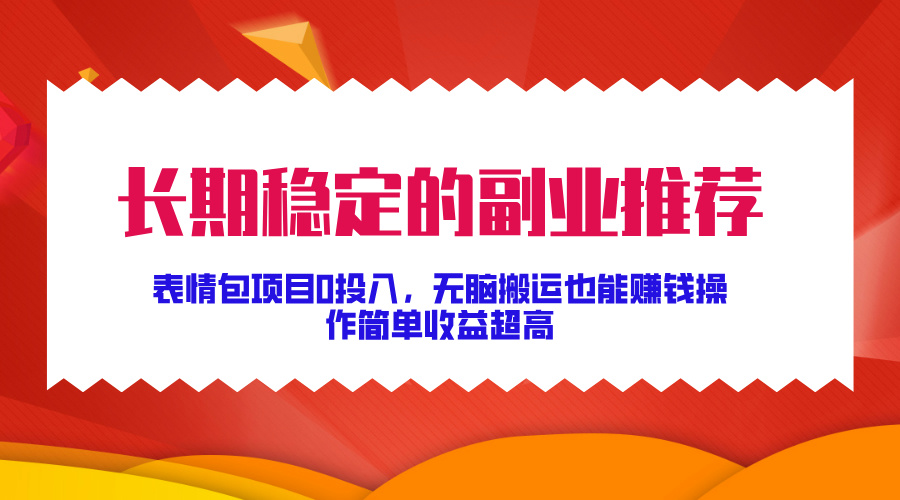 长期稳定的副业推荐！表情包项目0投入，无脑搬运也能赚钱，操作简单收益超高-盈途副业网