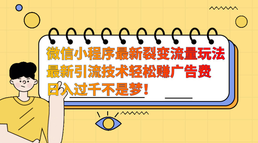 微信小程序最新裂变流量玩法，最新引流技术收益高轻松赚广告费，日入过千-盈途副业网