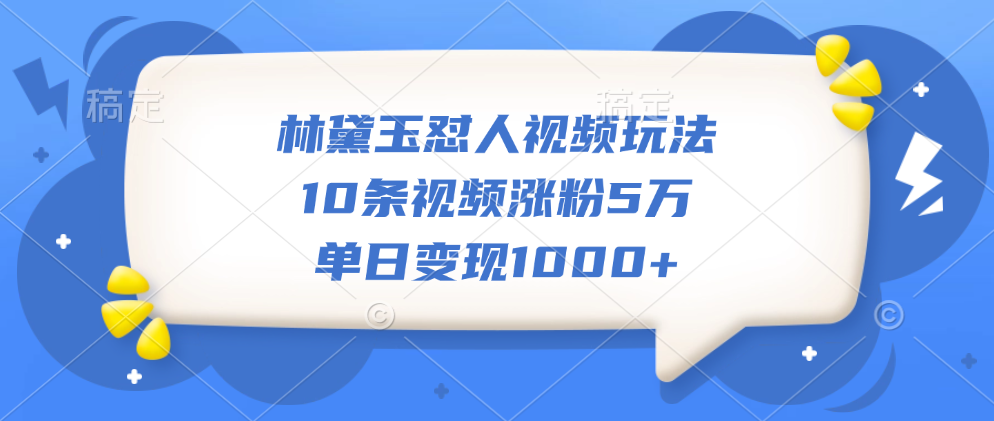 林黛玉怼人视频玩法，10条视频涨粉5万，单日变现1000+-盈途副业网