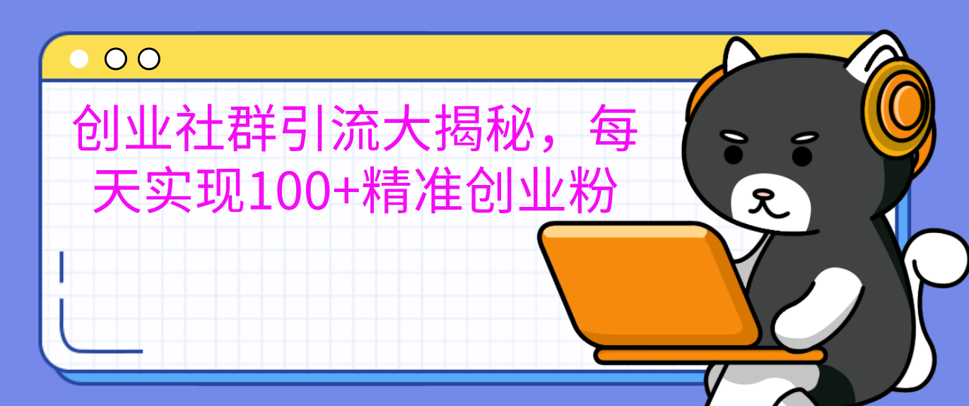 创业社群引流大揭秘，每天实现100+精准创业粉-盈途副业网