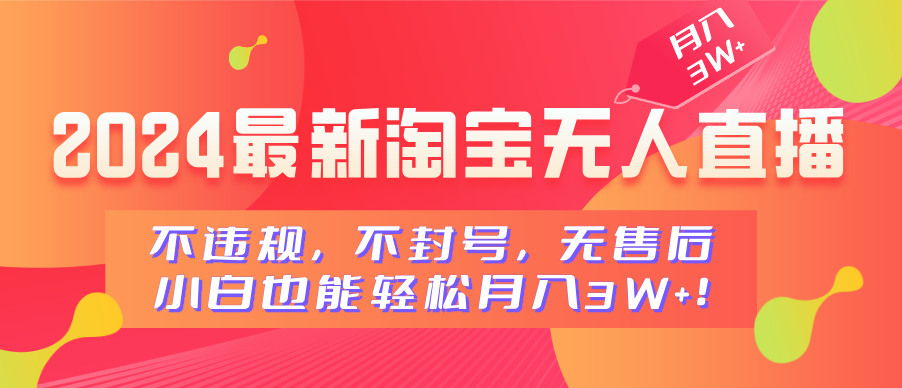 2024最新淘宝无人直播，不违规，不封号，无售后，小白也能轻松月入3W+-盈途副业网