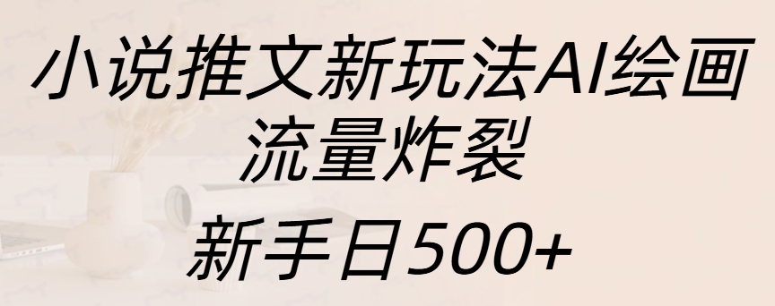 小说推文新玩法AI绘画，流量炸裂，新手日入500+-盈途副业网